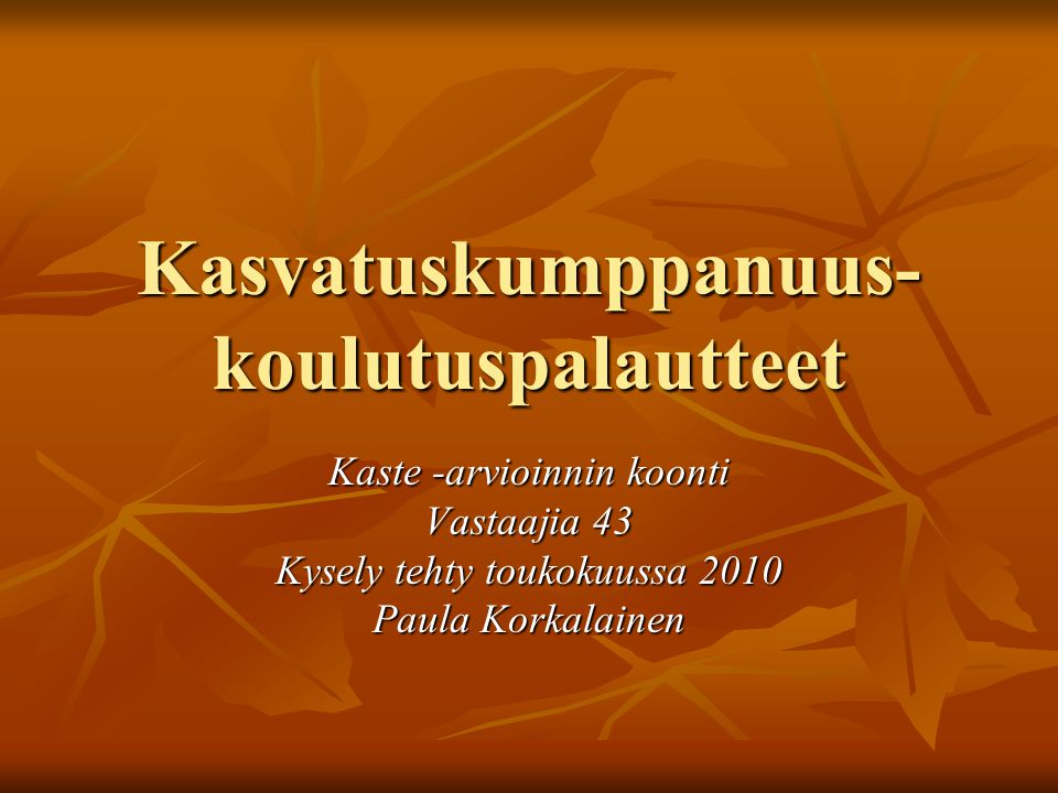 Kasvatuskumppanuus- koulutuspalautteet Kaste -arvioinnin koonti Vastaajia 43 Kysely tehty toukokuussa 2010 Paula Korkalainen