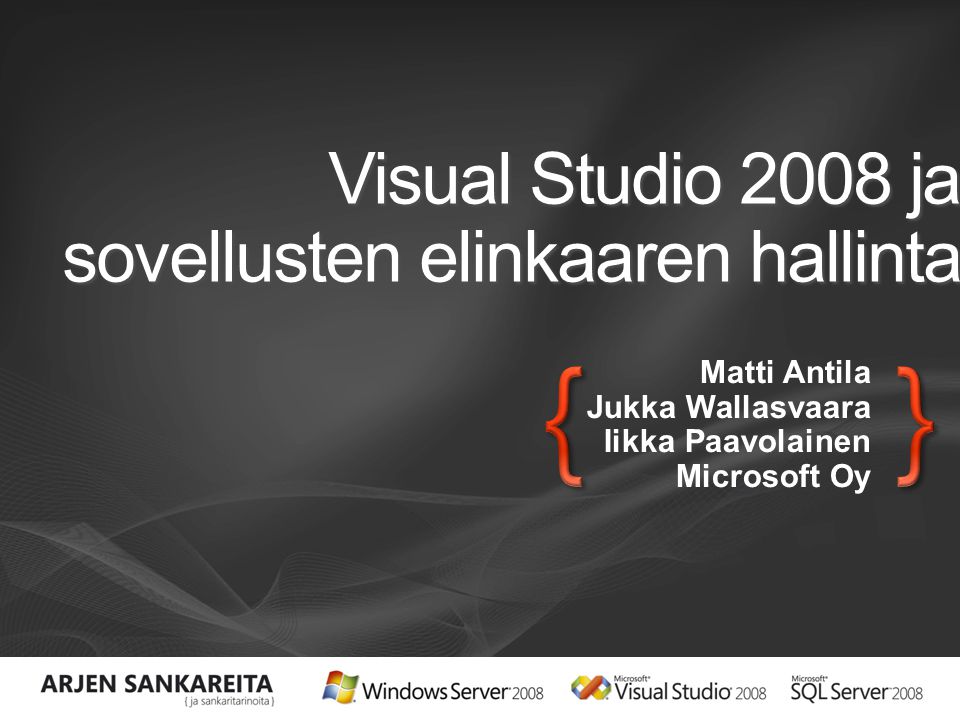 Visual Studio 2008 ja sovellusten elinkaaren hallinta Matti Antila Jukka Wallasvaara Iikka Paavolainen Microsoft Oy