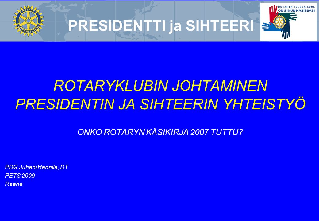 PRESIDENTTI ja SIHTEERI ROTARYKLUBIN JOHTAMINEN PRESIDENTIN JA SIHTEERIN YHTEISTYÖ ONKO ROTARYN KÄSIKIRJA 2007 TUTTU.
