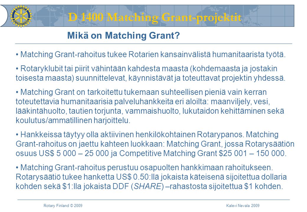 D 1400 Matching Grant-projektit Rotary Finland © 2009 Kalevi Nevala 2009 Mikä on Matching Grant.