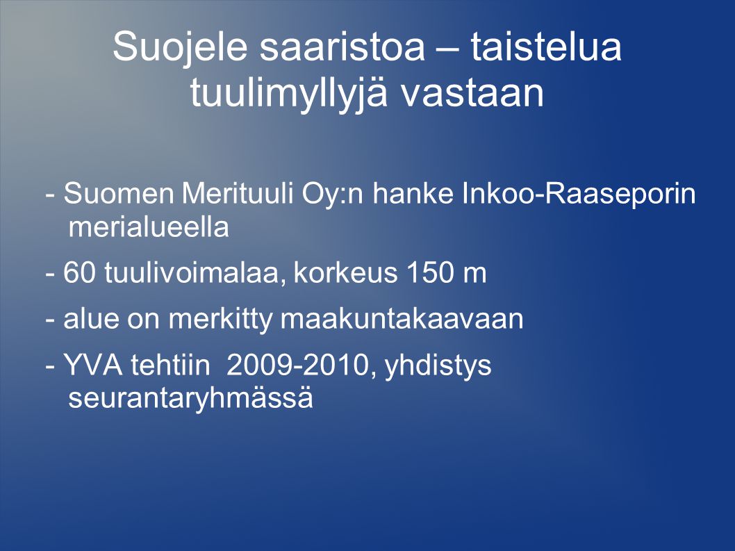 Suojele saaristoa – taistelua tuulimyllyjä vastaan - Suomen Merituuli Oy:n hanke Inkoo-Raaseporin merialueella - 60 tuulivoimalaa, korkeus 150 m - alue on merkitty maakuntakaavaan - YVA tehtiin , yhdistys seurantaryhmässä