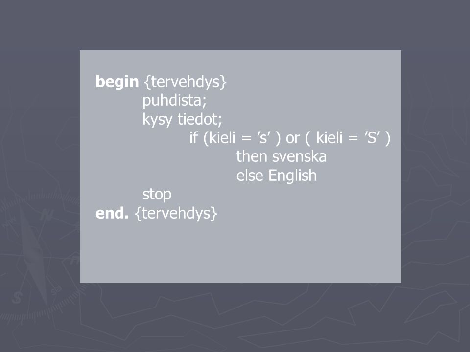 begin {tervehdys} puhdista; kysy tiedot; if (kieli = ’s’ ) or ( kieli = ’S’ ) then svenska else English stop end.