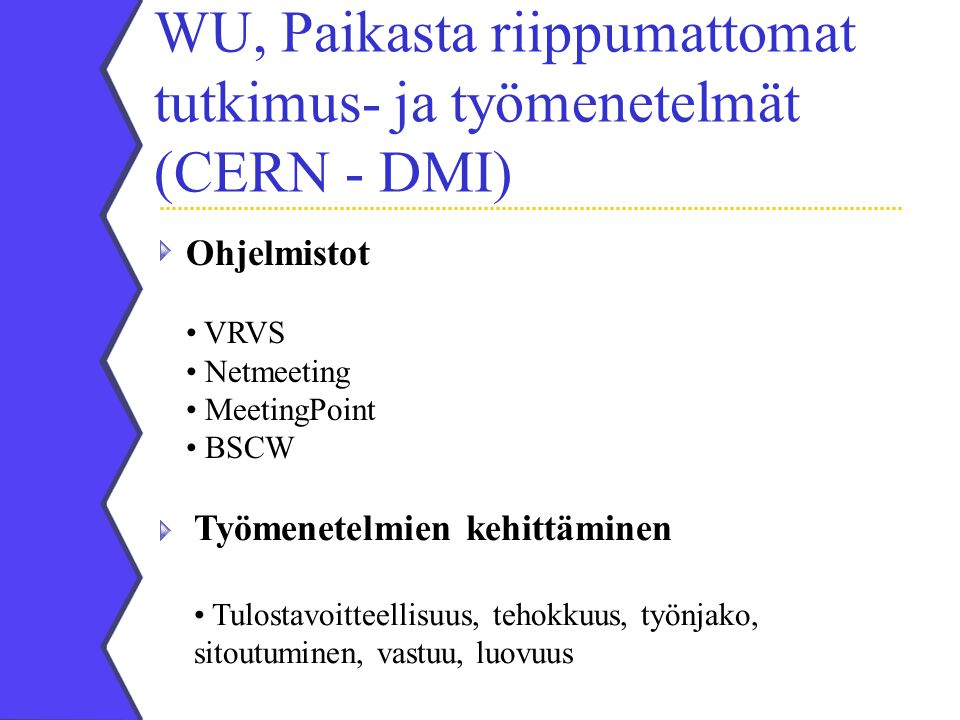 WU, Paikasta riippumattomat tutkimus- ja työmenetelmät (CERN - DMI) Ohjelmistot VRVS Netmeeting MeetingPoint BSCW Työmenetelmien kehittäminen Tulostavoitteellisuus, tehokkuus, työnjako, sitoutuminen, vastuu, luovuus