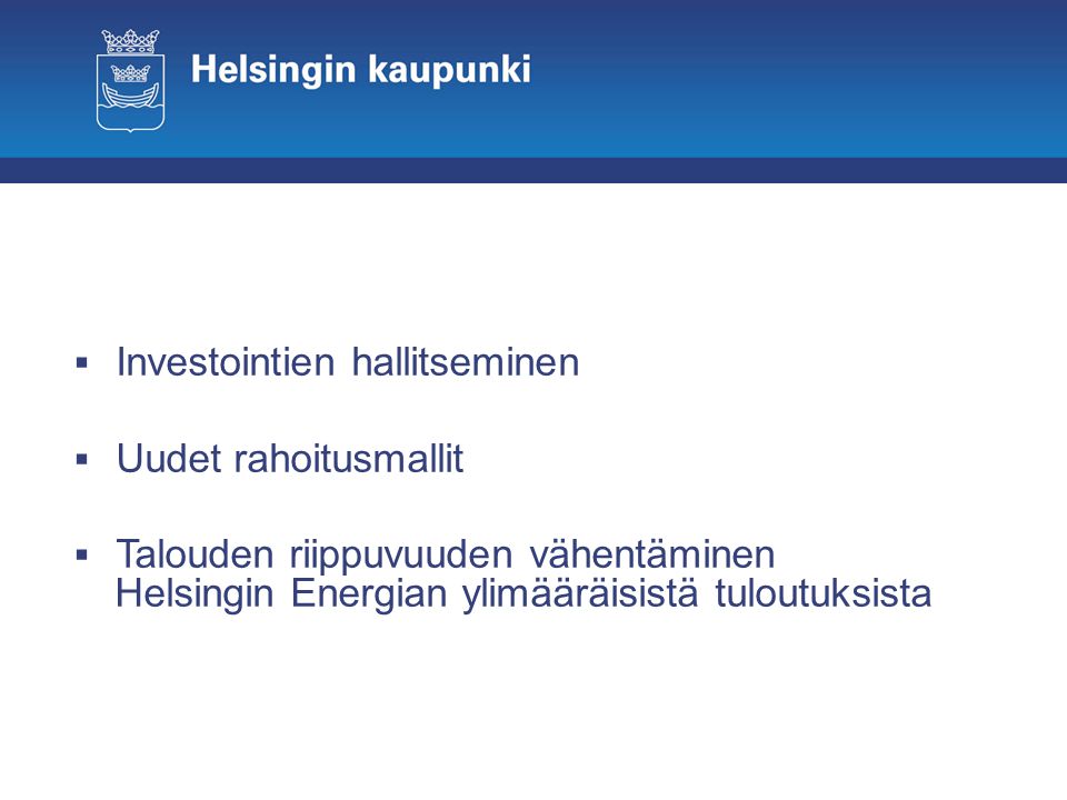  Investointien hallitseminen  Uudet rahoitusmallit  Talouden riippuvuuden vähentäminen Helsingin Energian ylimääräisistä tuloutuksista