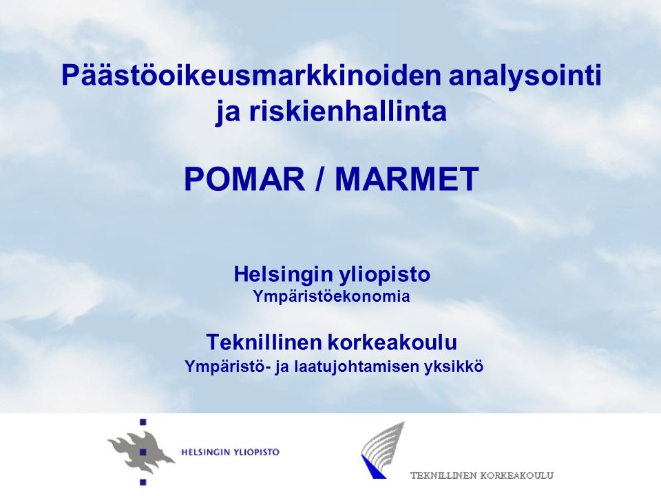 Päästöoikeusmarkkinoiden analysointi ja riskienhallinta POMAR / MARMET Helsingin yliopisto Ympäristöekonomia Teknillinen korkeakoulu Ympäristö- ja laatujohtamisen yksikkö