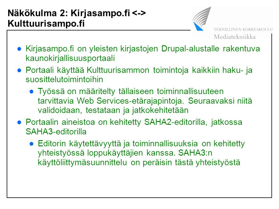 Näkökulma 2: Kirjasampo.fi Kulttuurisampo.fi Kirjasampo.fi on yleisten kirjastojen Drupal-alustalle rakentuva kaunokirjallisuusportaali Portaali käyttää Kulttuurisammon toimintoja kaikkiin haku- ja suosittelutoimintoihin Työssä on määritelty tällaiseen toiminnallisuuteen tarvittavia Web Services-etärajapintoja.