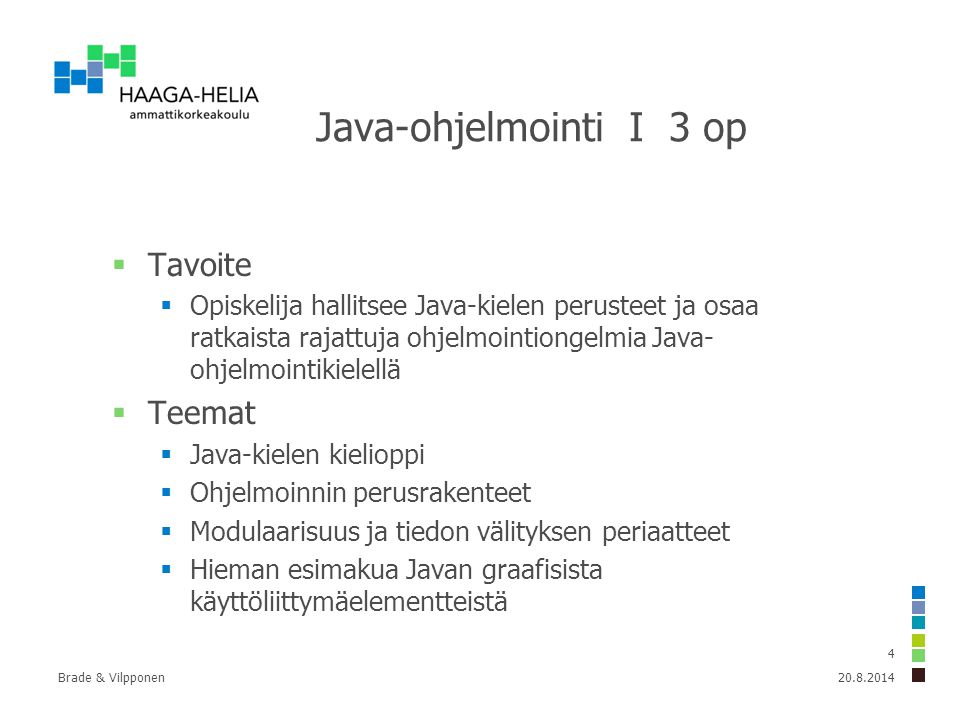 Brade & Vilpponen 4 Java-ohjelmointi I 3 op  Tavoite  Opiskelija hallitsee Java-kielen perusteet ja osaa ratkaista rajattuja ohjelmointiongelmia Java- ohjelmointikielellä  Teemat  Java-kielen kielioppi  Ohjelmoinnin perusrakenteet  Modulaarisuus ja tiedon välityksen periaatteet  Hieman esimakua Javan graafisista käyttöliittymäelementteistä