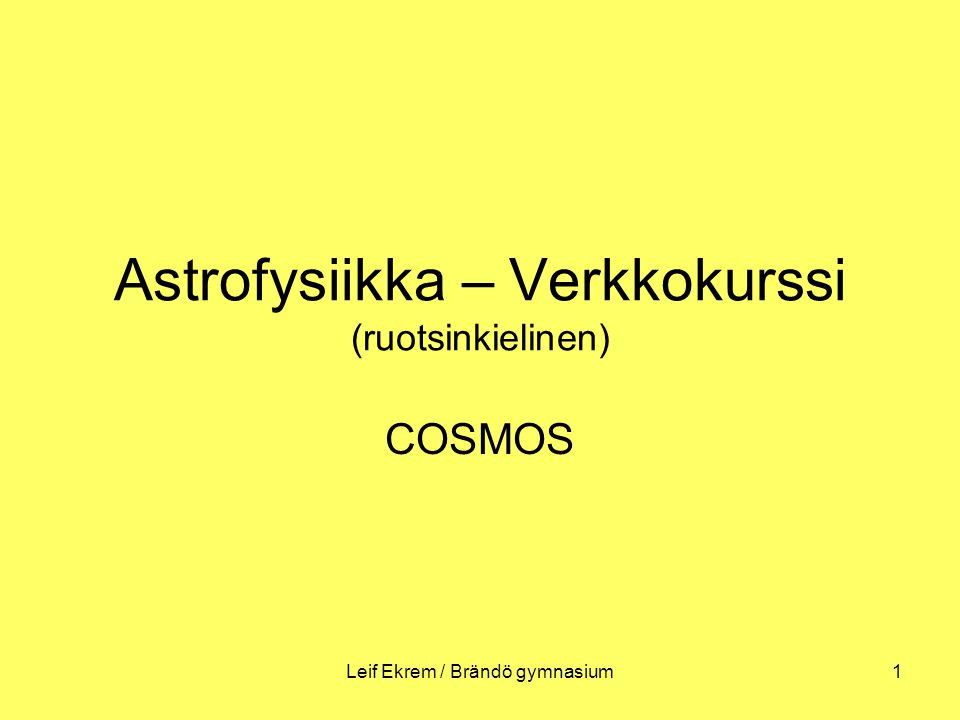 Leif Ekrem / Brändö gymnasium1 Astrofysiikka – Verkkokurssi (ruotsinkielinen) COSMOS