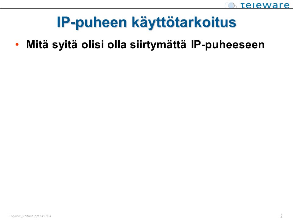 2 IP-puhe_kertaus.ppt 1497D4 IP-puheen käyttötarkoitus Mitä syitä olisi olla siirtymättä IP-puheeseen