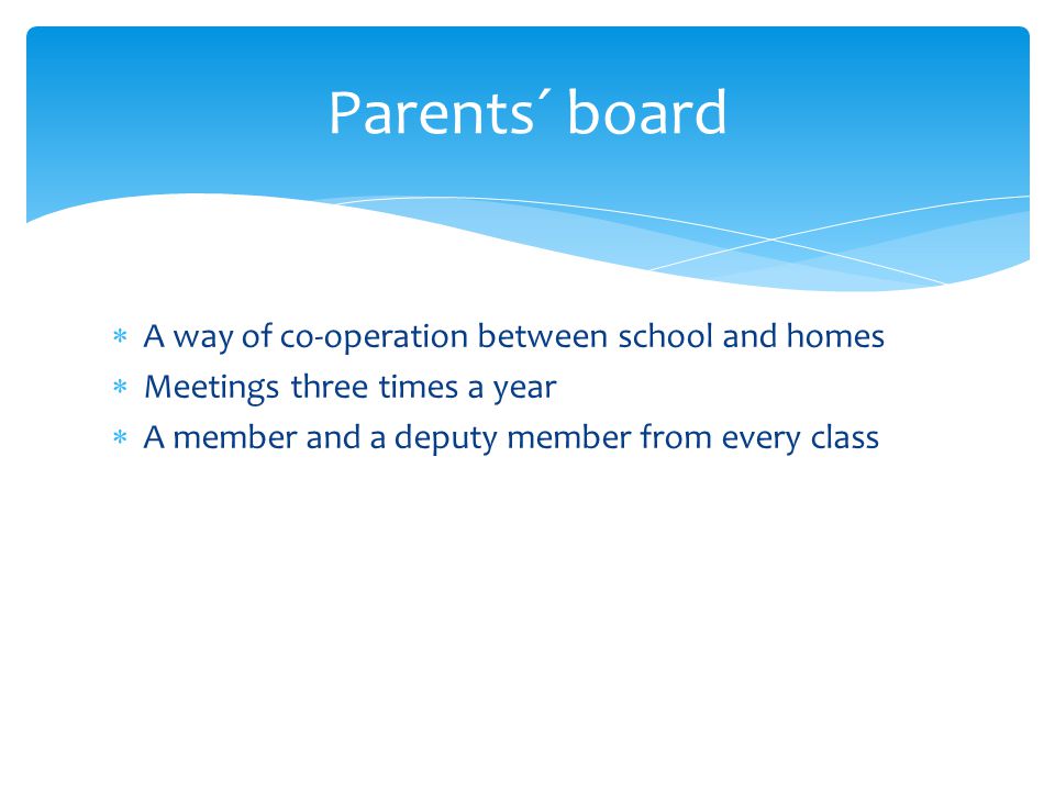  A way of co-operation between school and homes  Meetings three times a year  A member and a deputy member from every class Parents´ board