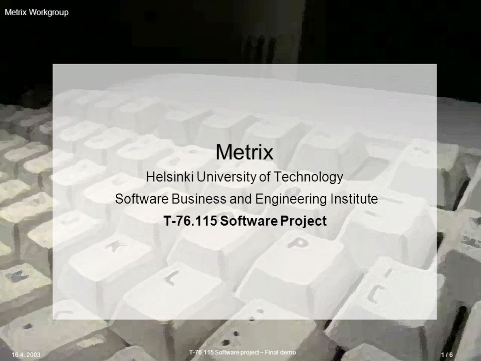 T Software project – Final demo / 6 Metrix Workgroup Metrix Helsinki University of Technology Software Business and Engineering Institute T Software Project