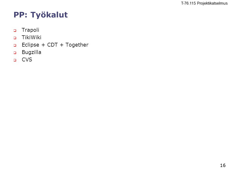 16 T Projektikatselmus PP: Työkalut  Trapoli  TikiWiki  Eclipse + CDT + Together  Bugzilla  CVS