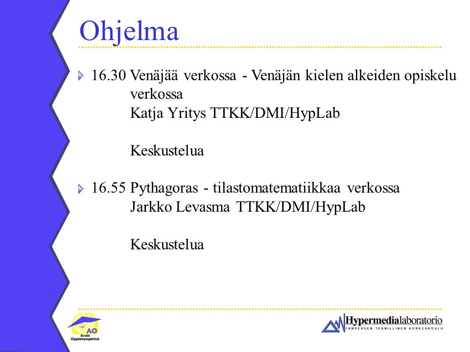 Ohjelma Venäjää verkossa - Venäjän kielen alkeiden opiskelu verkossa Katja Yritys TTKK/DMI/HypLab Keskustelua Pythagoras - tilastomatematiikkaa verkossa Jarkko Levasma TTKK/DMI/HypLab Keskustelua