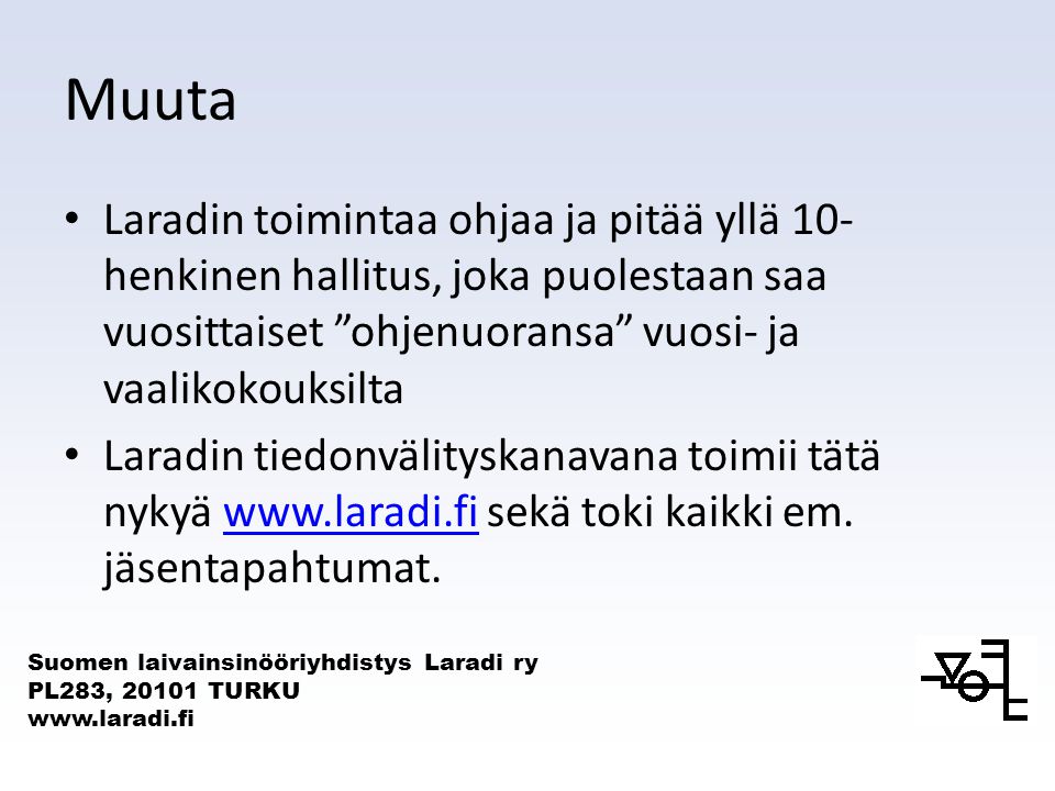 Suomen laivainsinööriyhdistys Laradi ry PL283, TURKU   Muuta Laradin toimintaa ohjaa ja pitää yllä 10- henkinen hallitus, joka puolestaan saa vuosittaiset ohjenuoransa vuosi- ja vaalikokouksilta Laradin tiedonvälityskanavana toimii tätä nykyä   sekä toki kaikki em.