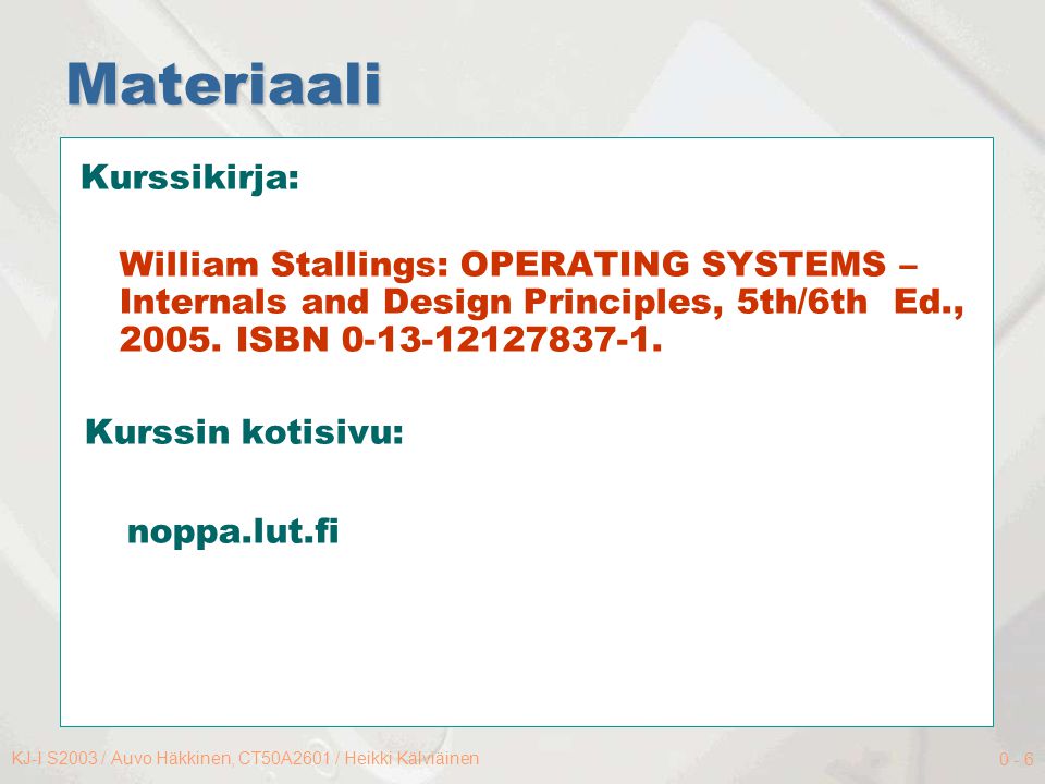 KJ-I S2003 / Auvo Häkkinen, CT50A2601 / Heikki Kälviäinen Materiaali Kurssikirja: William Stallings: OPERATING SYSTEMS – Internals and Design Principles, 5th/6th Ed., 2005.