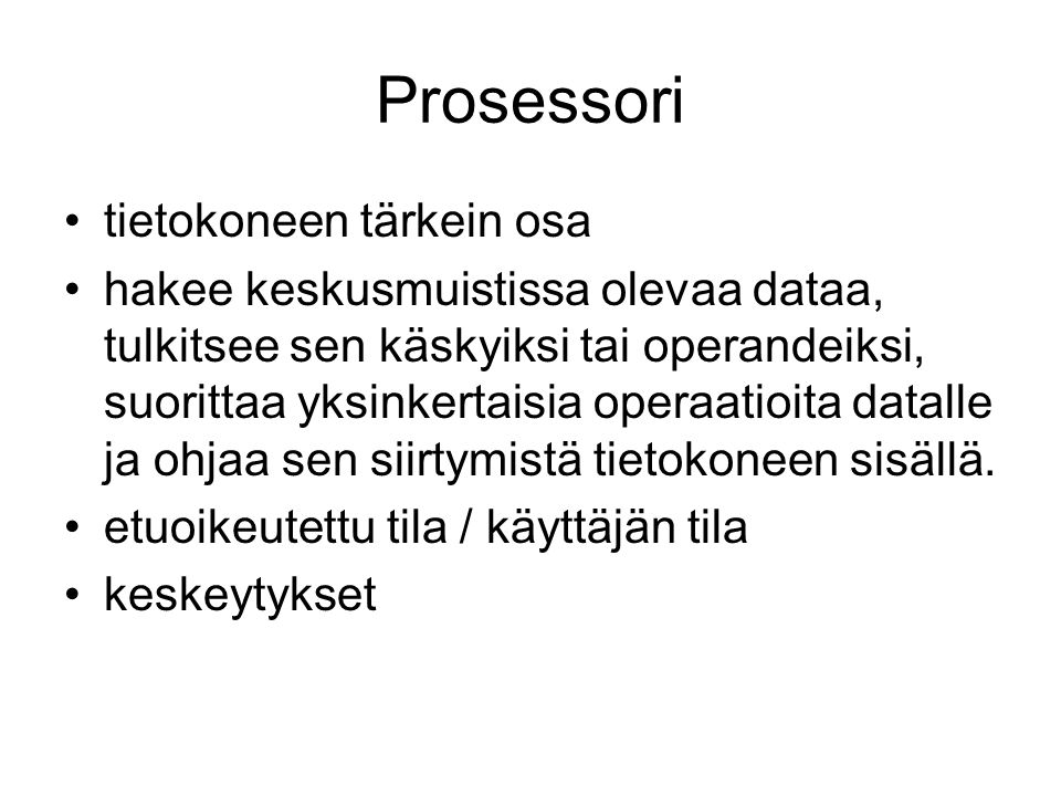 Prosessori tietokoneen tärkein osa hakee keskusmuistissa olevaa dataa, tulkitsee sen käskyiksi tai operandeiksi, suorittaa yksinkertaisia operaatioita datalle ja ohjaa sen siirtymistä tietokoneen sisällä.