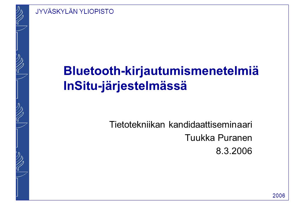 JYVÄSKYLÄN YLIOPISTO 2006 Bluetooth-kirjautumismenetelmiä InSitu-järjestelmässä Tietotekniikan kandidaattiseminaari Tuukka Puranen