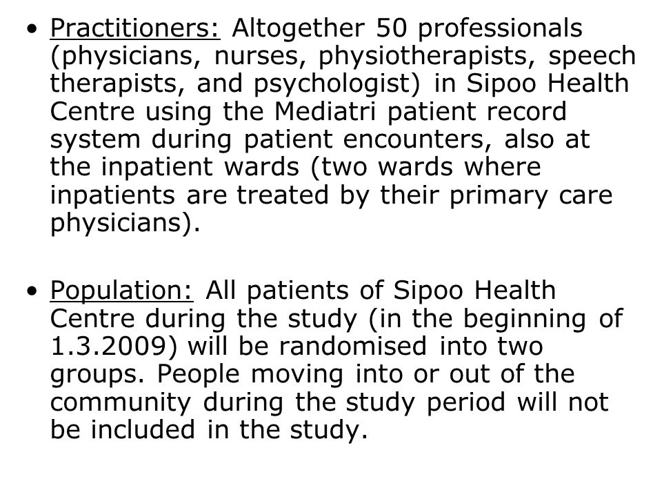 Practitioners: Altogether 50 professionals (physicians, nurses, physiotherapists, speech therapists, and psychologist) in Sipoo Health Centre using the Mediatri patient record system during patient encounters, also at the inpatient wards (two wards where inpatients are treated by their primary care physicians).