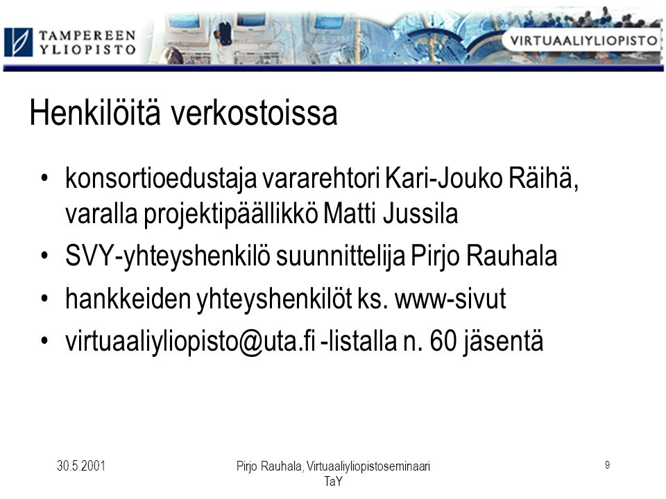Pirjo Rauhala, Virtuaaliyliopistoseminaari TaY 9 Henkilöitä verkostoissa konsortioedustaja vararehtori Kari-Jouko Räihä, varalla projektipäällikkö Matti Jussila SVY-yhteyshenkilö suunnittelija Pirjo Rauhala hankkeiden yhteyshenkilöt ks.