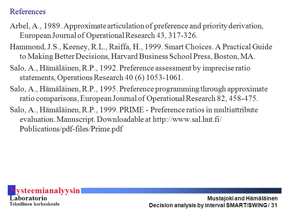 S ysteemianalyysin Laboratorio Teknillinen korkeakoulu Mustajoki and Hämäläinen Decision analysis by interval SMART/SWING / 31 References Arbel, A., 1989.