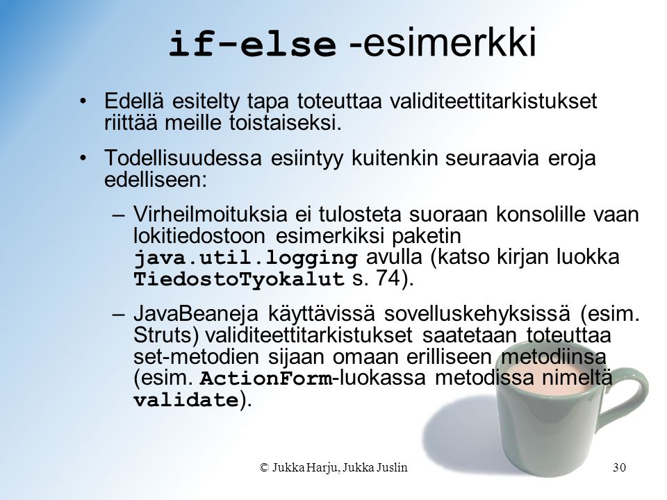 © Jukka Harju, Jukka Juslin30 if-else -esimerkki Edellä esitelty tapa toteuttaa validiteettitarkistukset riittää meille toistaiseksi.