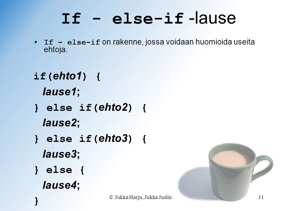 © Jukka Harju, Jukka Juslin31 If - else-if -lause If – else-if on rakenne, jossa voidaan huomioida useita ehtoja.