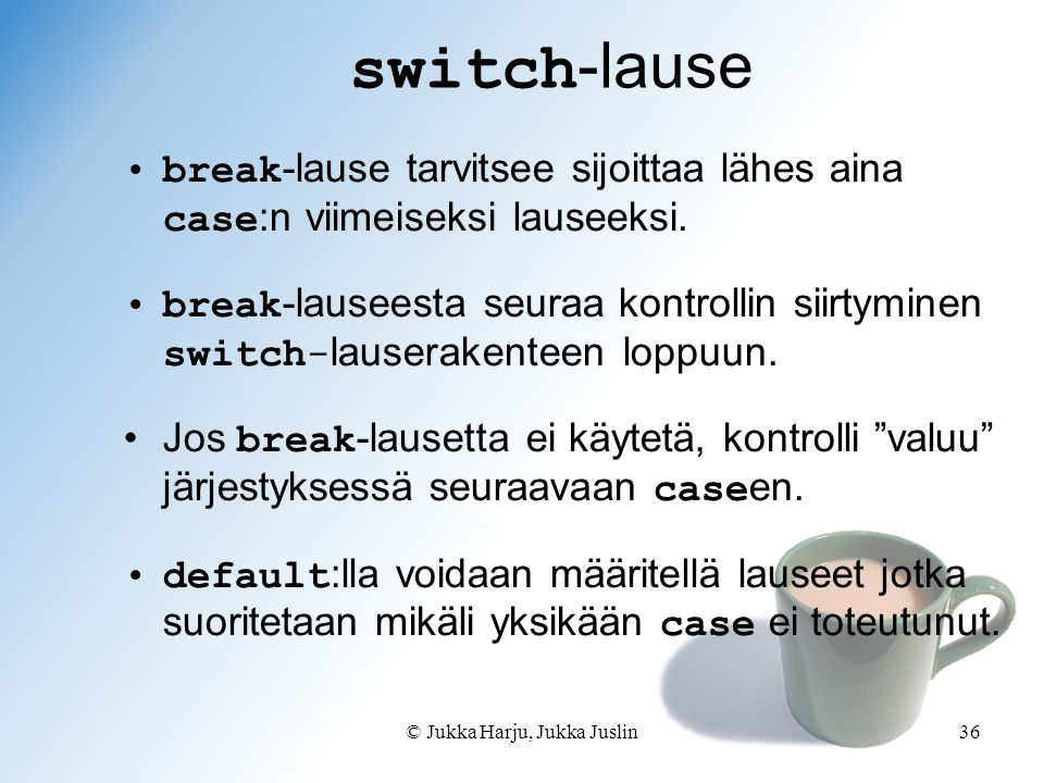 © Jukka Harju, Jukka Juslin36 switch -lause break -lause tarvitsee sijoittaa lähes aina case :n viimeiseksi lauseeksi.
