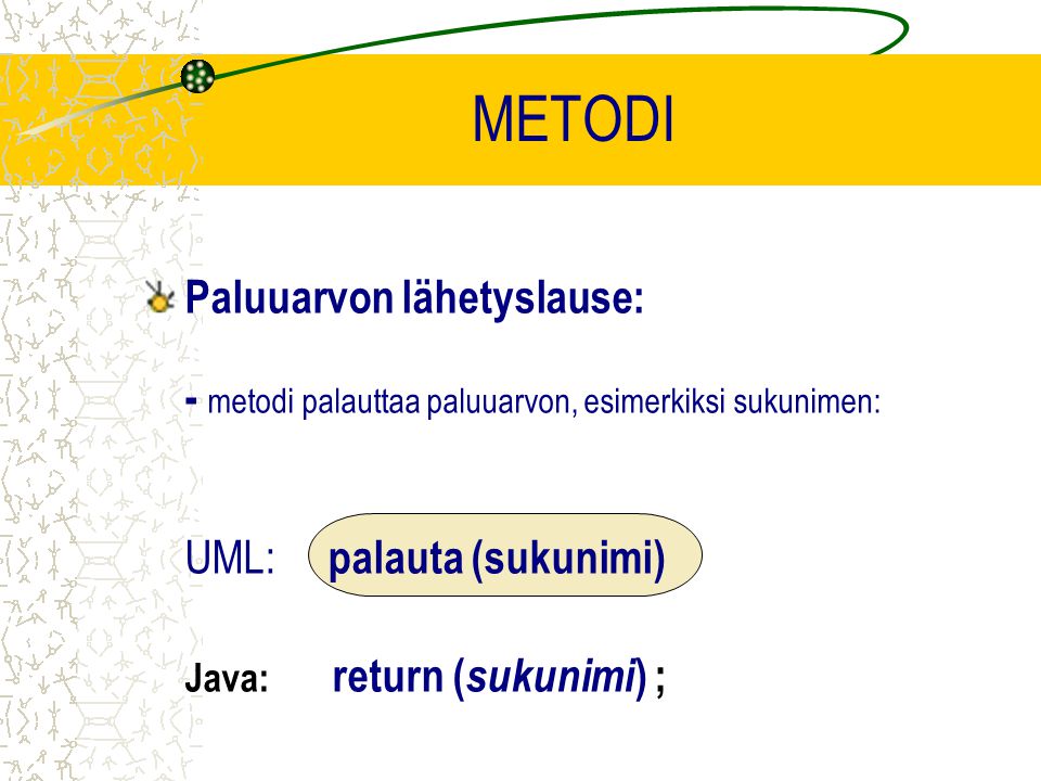 METODI Paluuarvon lähetyslause: - metodi palauttaa paluuarvon, esimerkiksi sukunimen: UML: palauta (sukunimi) Java: return ( sukunimi ) ;