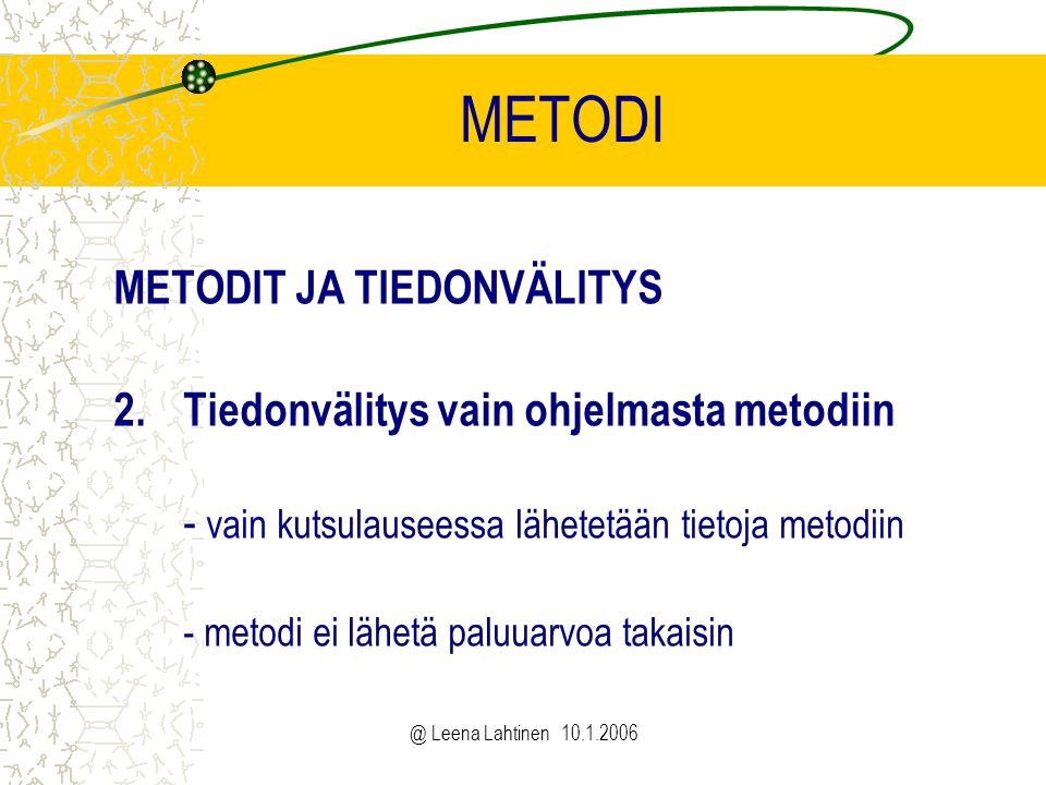 @ Leena Lahtinen METODI METODIT JA TIEDONVÄLITYS 2.Tiedonvälitys vain ohjelmasta metodiin - vain kutsulauseessa lähetetään tietoja metodiin - metodi ei lähetä paluuarvoa takaisin