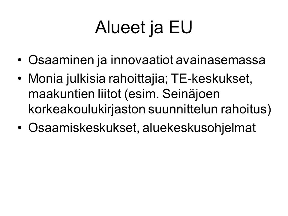 Alueet ja EU Osaaminen ja innovaatiot avainasemassa Monia julkisia rahoittajia; TE-keskukset, maakuntien liitot (esim.
