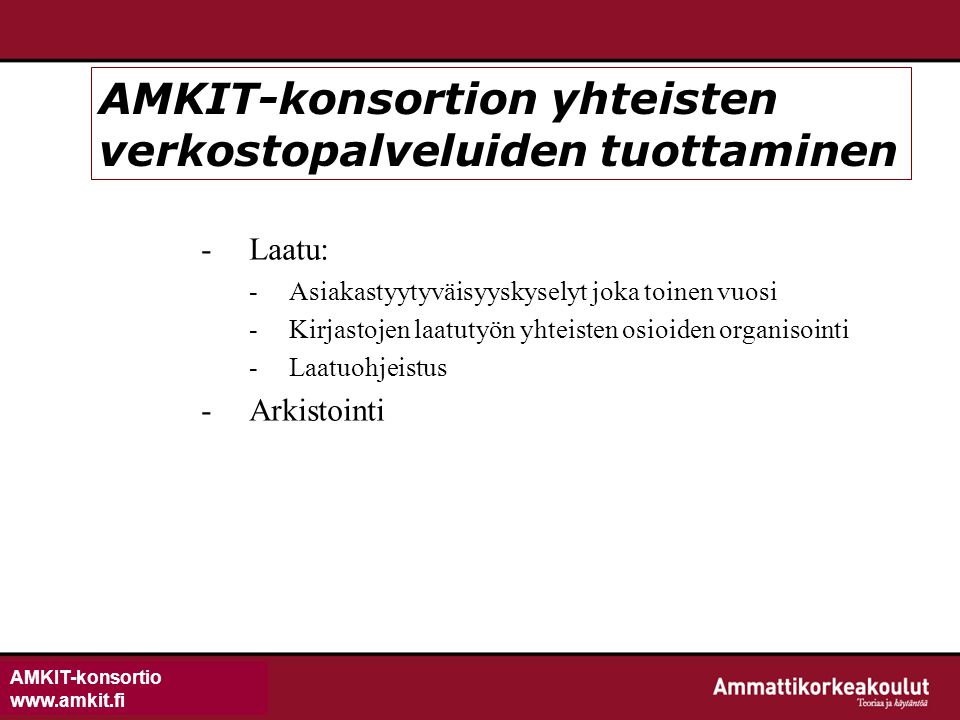 AMKIT-konsortio   AMKIT-konsortion yhteisten verkostopalveluiden tuottaminen -Laatu: -Asiakastyytyväisyyskyselyt joka toinen vuosi -Kirjastojen laatutyön yhteisten osioiden organisointi -Laatuohjeistus -Arkistointi