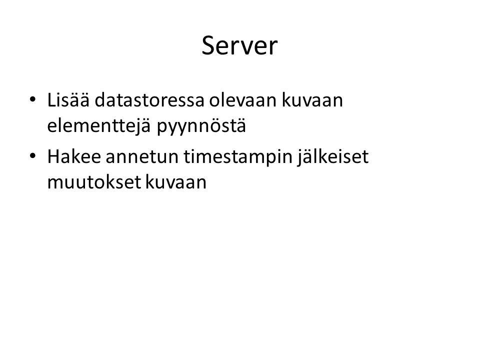 Server Lisää datastoressa olevaan kuvaan elementtejä pyynnöstä Hakee annetun timestampin jälkeiset muutokset kuvaan