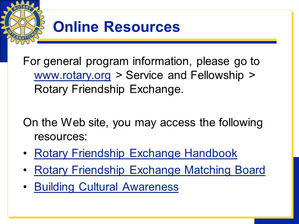 Online Resources For general program information, please go to   > Service and Fellowship > Rotary Friendship Exchange.