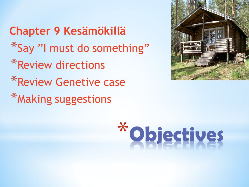 Chapter 9 Kesämökillä * Say I must do something * Review directions * Review Genetive case * Making suggestions