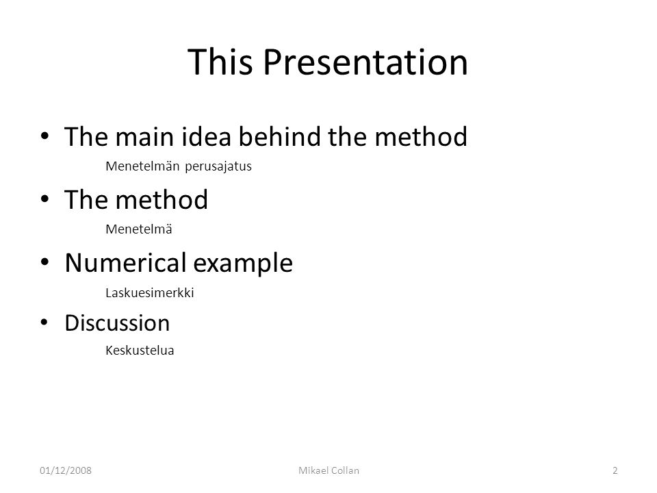 This Presentation The main idea behind the method Menetelmän perusajatus The method Menetelmä Numerical example Laskuesimerkki Discussion Keskustelua 01/12/2008Mikael Collan2