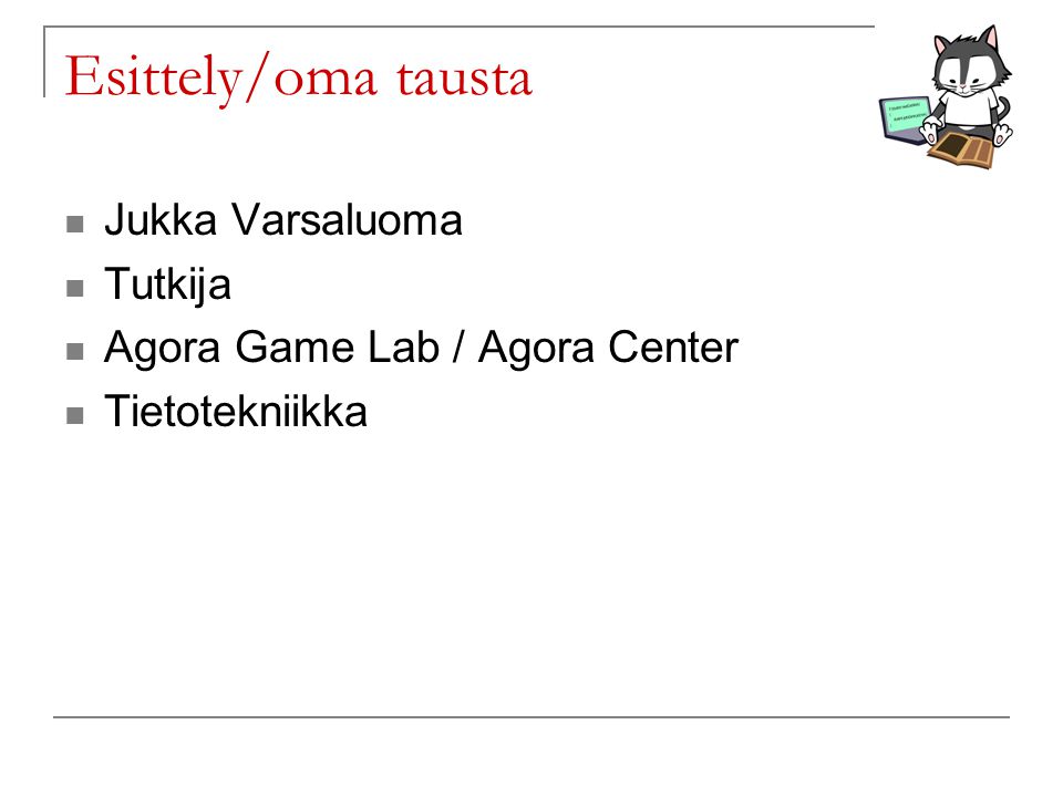 Esittely/oma tausta Jukka Varsaluoma Tutkija Agora Game Lab / Agora Center Tietotekniikka
