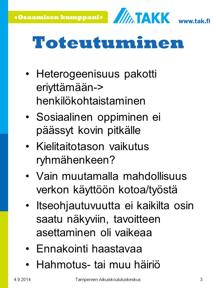 Toteutuminen Tampereen Aikuiskoulutuskeskus3 Heterogeenisuus pakotti eriyttämään-> henkilökohtaistaminen Sosiaalinen oppiminen ei päässyt kovin pitkälle Kielitaitotason vaikutus ryhmähenkeen.