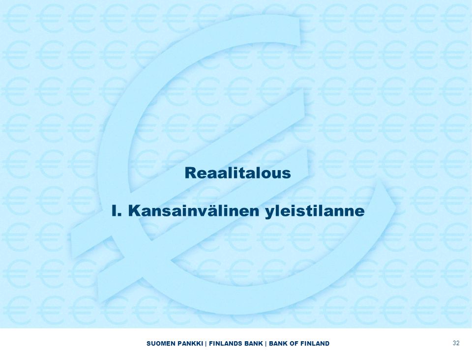 SUOMEN PANKKI | FINLANDS BANK | BANK OF FINLAND Reaalitalous I. Kansainvälinen yleistilanne 32