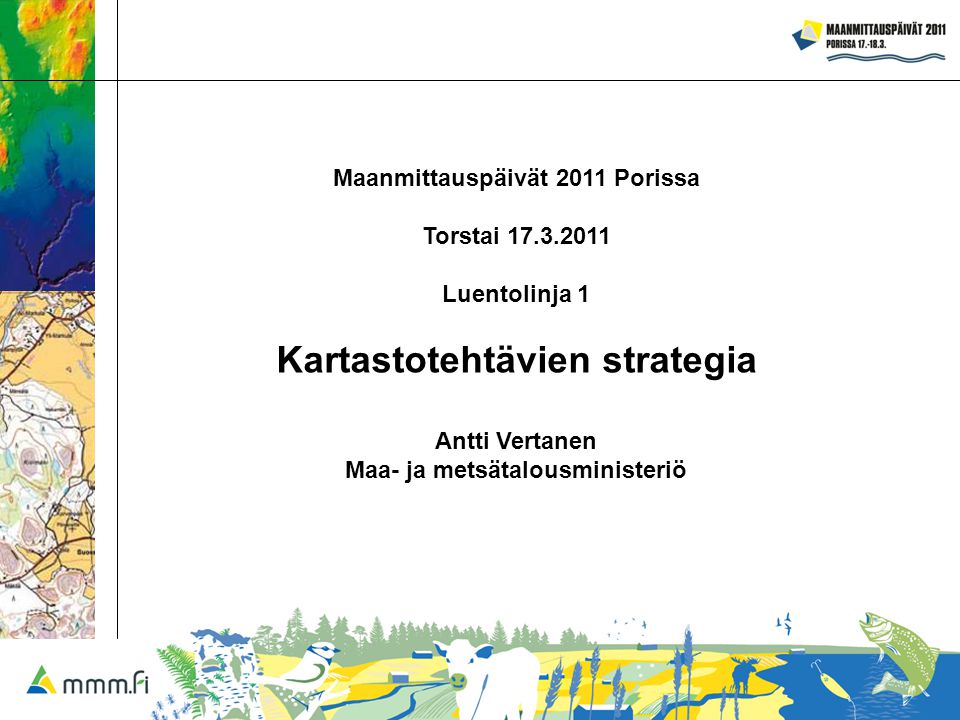 Maanmittauspäivät 2011 Porissa Torstai Luentolinja 1 Kartastotehtävien strategia Antti Vertanen Maa- ja metsätalousministeriö