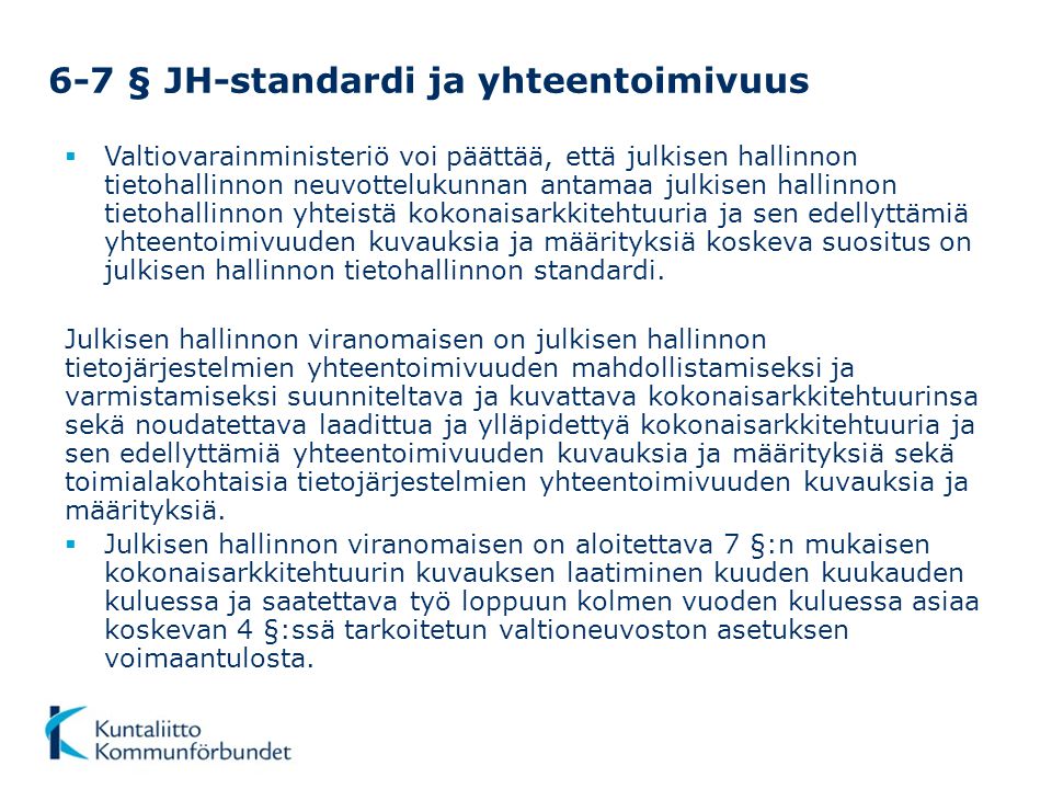 6-7 § JH-standardi ja yhteentoimivuus  Valtiovarainministeriö voi päättää, että julkisen hallinnon tietohallinnon neuvottelukunnan antamaa julkisen hallinnon tietohallinnon yhteistä kokonaisarkkitehtuuria ja sen edellyttämiä yhteentoimivuuden kuvauksia ja määrityksiä koskeva suositus on julkisen hallinnon tietohallinnon standardi.