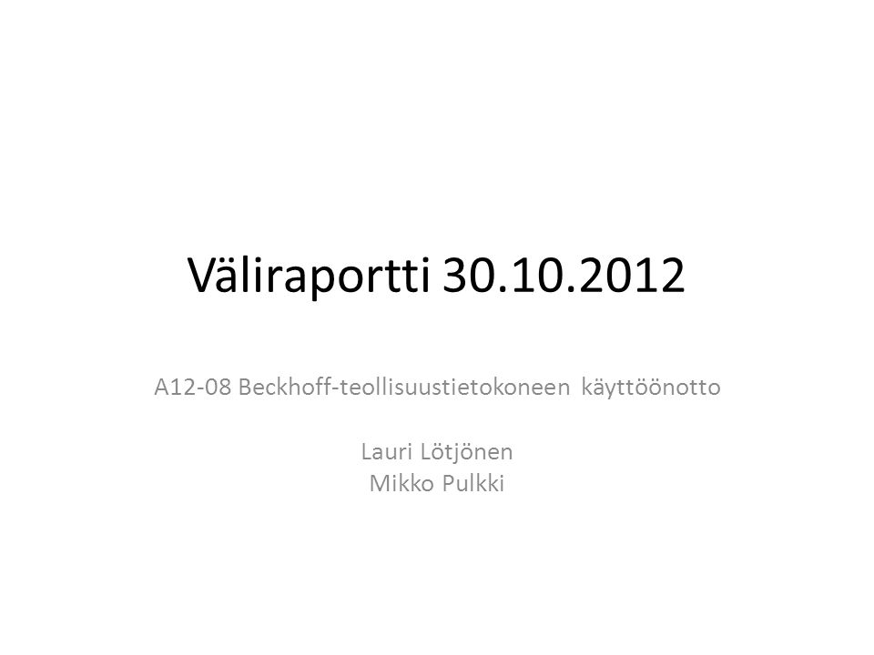 Väliraportti A12-08 Beckhoff-teollisuustietokoneen käyttöönotto Lauri Lötjönen Mikko Pulkki