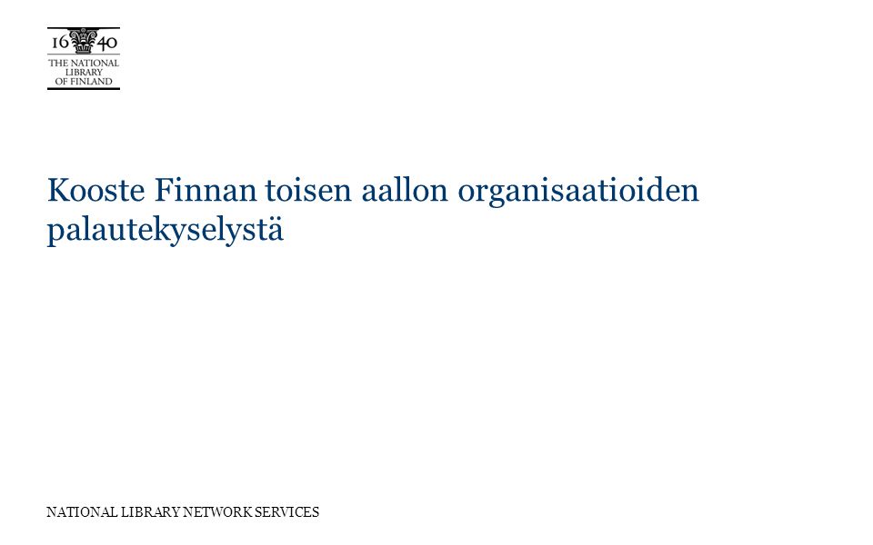 NATIONAL LIBRARY NETWORK SERVICES Kooste Finnan toisen aallon organisaatioiden palautekyselystä