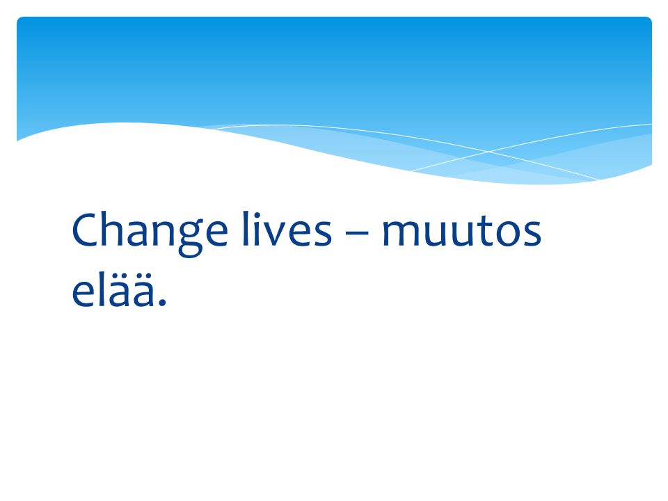 Change lives – muutos elää.