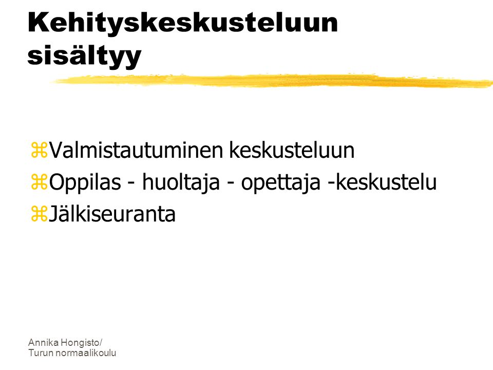 Annika Hongisto/ Turun normaalikoulu Kehityskeskusteluun sisältyy  Valmistautuminen keskusteluun  Oppilas - huoltaja - opettaja -keskustelu  Jälkiseuranta