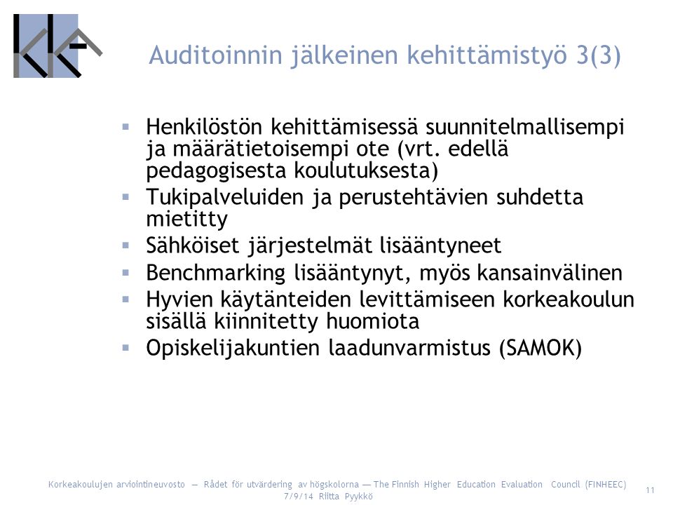 Korkeakoulujen arviointineuvosto — Rådet för utvärdering av högskolorna — The Finnish Higher Education Evaluation Council (FINHEEC) 7/9/14 Riitta Pyykkö 11 Auditoinnin jälkeinen kehittämistyö 3(3)  Henkilöstön kehittämisessä suunnitelmallisempi ja määrätietoisempi ote (vrt.