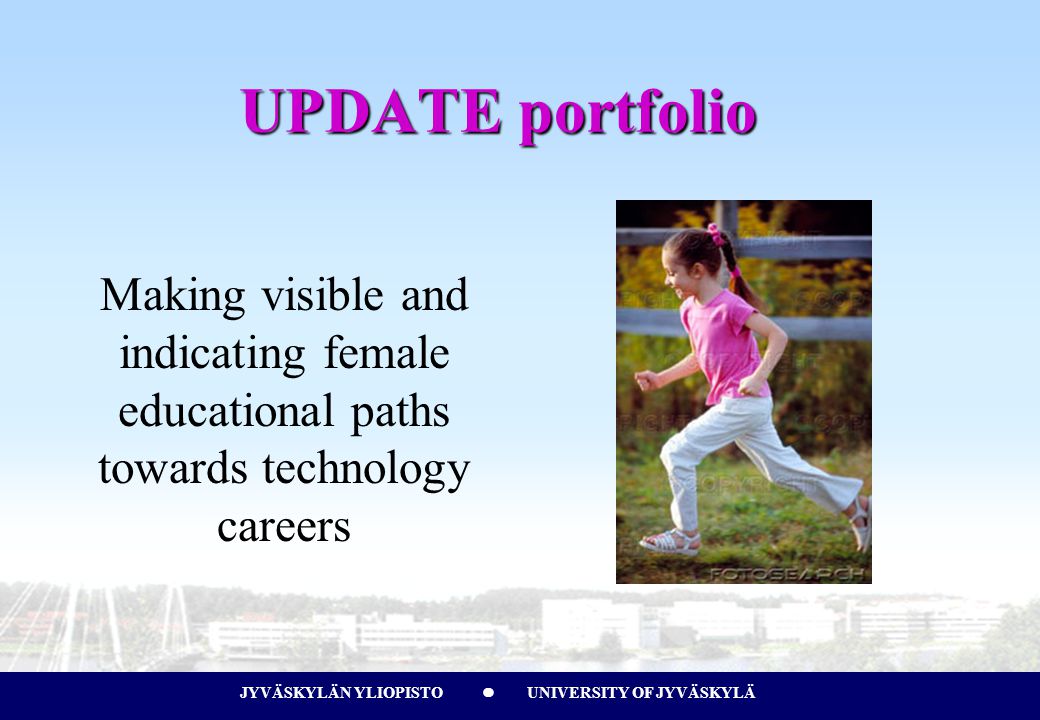 JYVÄSKYLÄN YLIOPISTO UNIVERSITY OF JYVÄSKYLÄJYVÄSKYLÄN YLIOPISTO UNIVERSITY OF JYVÄSKYLÄ UPDATE portfolio Making visible and indicating female educational paths towards technology careers