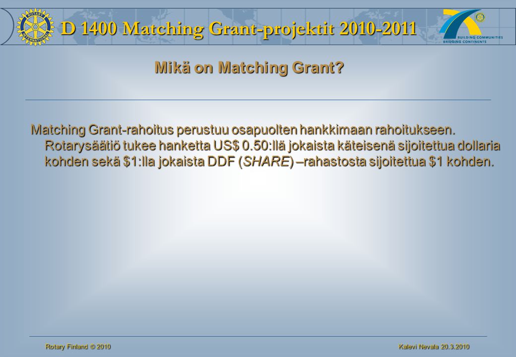 D 1400 Matching Grant-projektit Rotary Finland © 2010 Kalevi Nevala Mikä on Matching Grant.