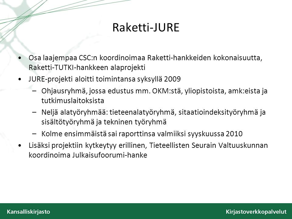 Raketti-JURE Osa laajempaa CSC:n koordinoimaa Raketti-hankkeiden kokonaisuutta, Raketti-TUTKI-hankkeen alaprojekti JURE-projekti aloitti toimintansa syksyllä 2009 –Ohjausryhmä, jossa edustus mm.