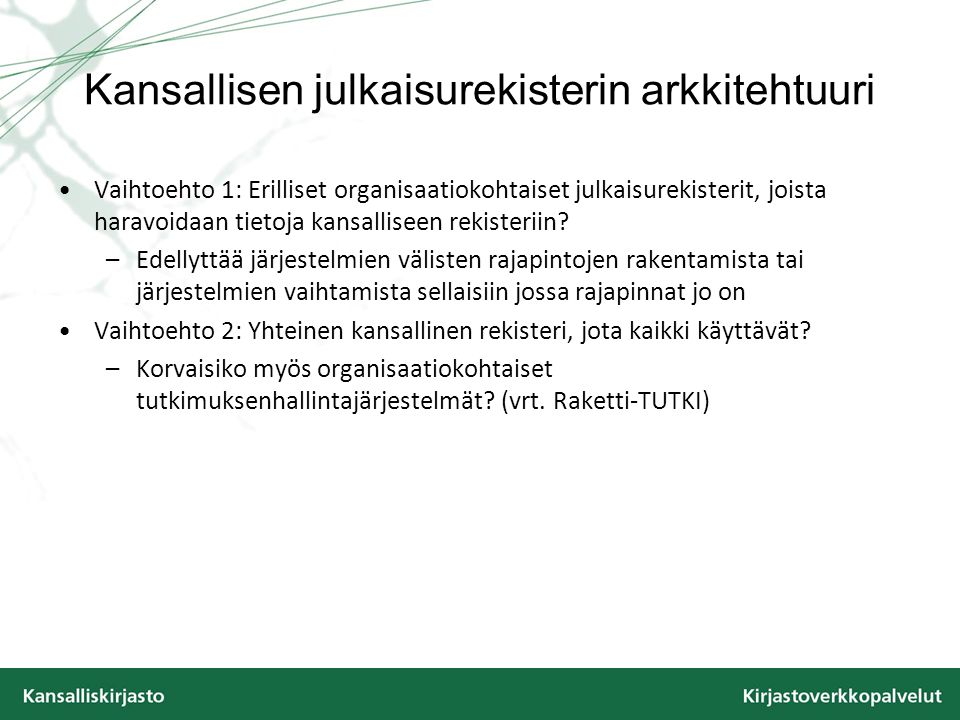 Kansallisen julkaisurekisterin arkkitehtuuri Vaihtoehto 1: Erilliset organisaatiokohtaiset julkaisurekisterit, joista haravoidaan tietoja kansalliseen rekisteriin.