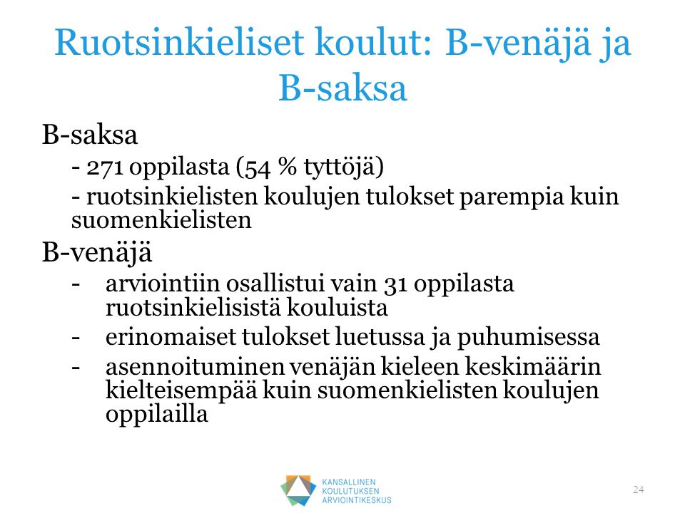 Ruotsinkieliset koulut: B-venäjä ja B-saksa B-saksa oppilasta (54 % tyttöjä) - ruotsinkielisten koulujen tulokset parempia kuin suomenkielisten B-venäjä -arviointiin osallistui vain 31 oppilasta ruotsinkielisistä kouluista -erinomaiset tulokset luetussa ja puhumisessa -asennoituminen venäjän kieleen keskimäärin kielteisempää kuin suomenkielisten koulujen oppilailla 24